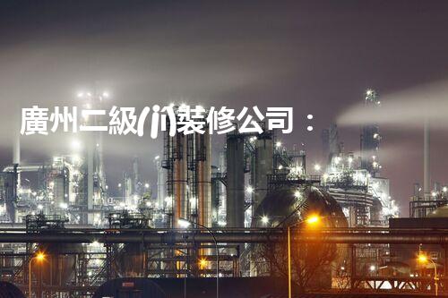 廣州二級(jí)裝修公司：探秘施工技藝，揭開裝修行業(yè)的神秘面紗！